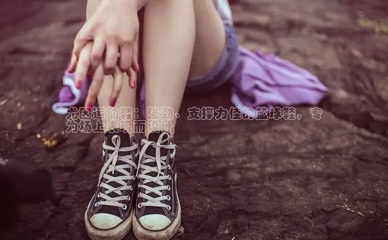 意昂3手机登录官方网站中文在线尤因运动鞋：强劲、支撑力佳的篮球鞋，专
为场上表现而设计