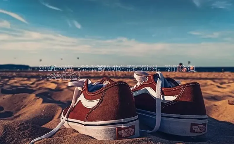 意昂3手机版登陆入口在哪里金山办公2024 年初上市的高帮小女孩运动鞋，时尚舒适
，不容错过！