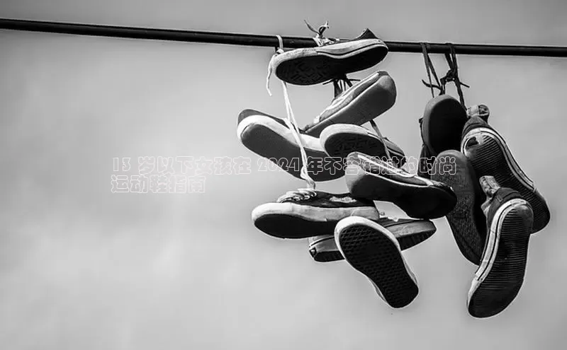 意昂3平台客服百度 H513 岁以下女孩在 2024 年不容错过的时尚
运动鞋指南