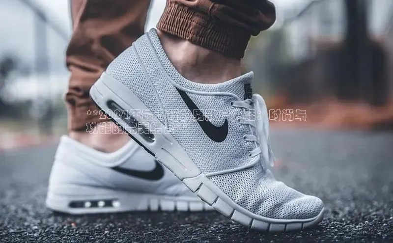 意昂3官网下载挪威主权基金**2024年最流行的男款户外鞋：时尚与
功能的完美结合**