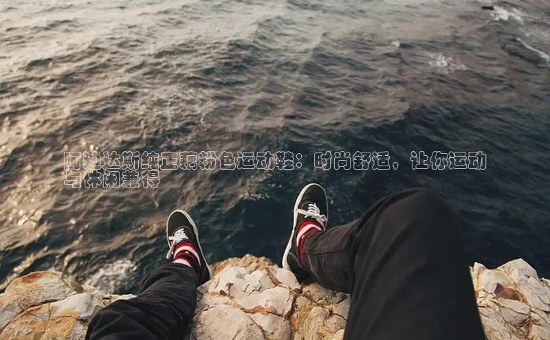 意昂3登陆入口即登录百度大脑阿迪达斯纯正藕粉色运动鞋：时尚舒适，让你运动
与休闲兼得