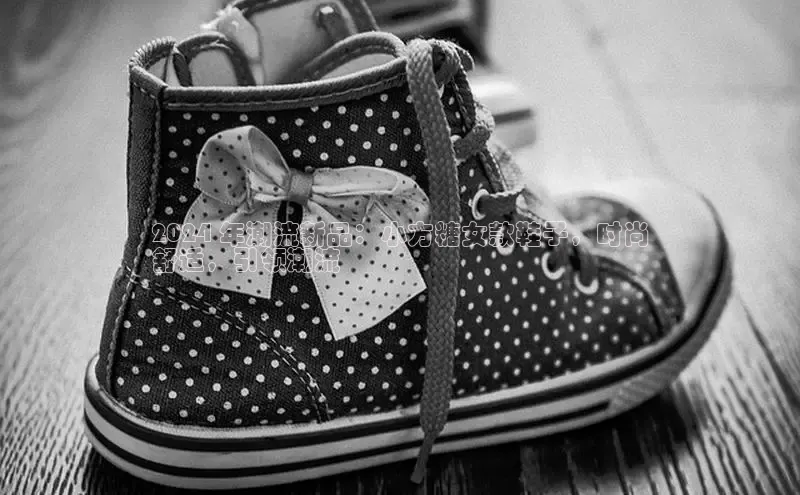 意昂3官网下载云创智行2024 年潮流新品：小方糖女款鞋子，时尚
舒适，引领潮流