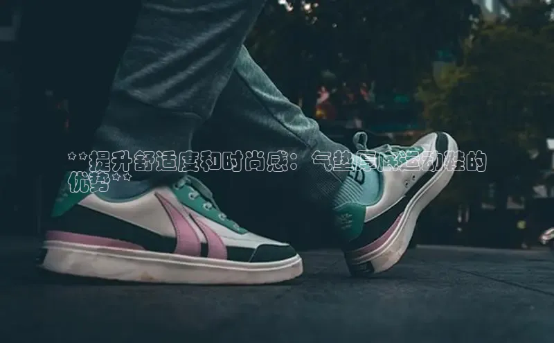 意昂3官网下载百度集团**提升舒适度和时尚感：气垫厚底运动鞋的
优势**