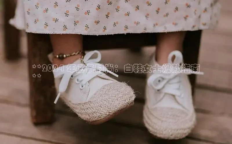 意昂3手游官网下载梯哥哥科技**2024 年必备时尚：白鞋女士爆款指南
**