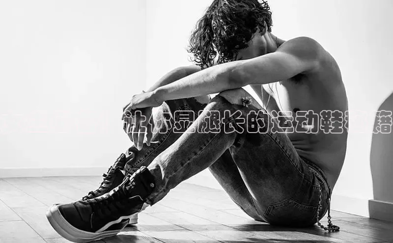 意昂3登陆入口ARGA公司女生必备！让你显腿长的运动鞋秘籍