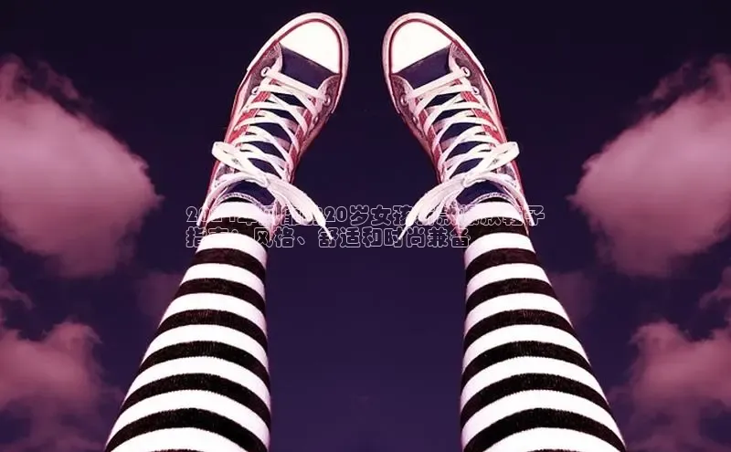 意昂3手游平台官网小度商城2024年风靡的20岁女孩新款爆款鞋子
指南：风格、舒适和时尚兼备