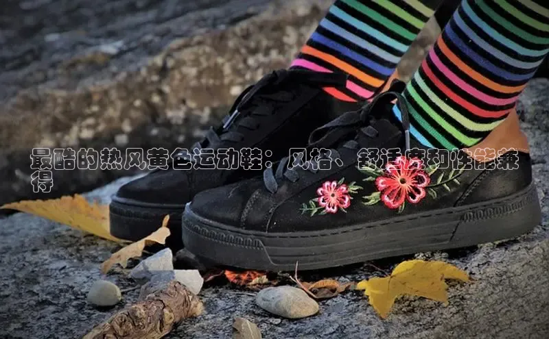 意昂3官网下载百度取证最酷的热风黄色运动鞋：风格、舒适度和性能兼
得