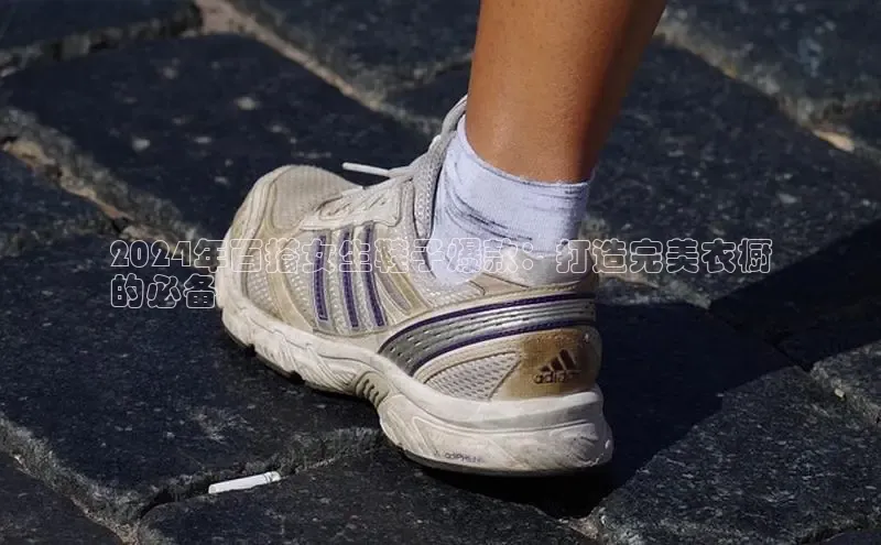 意昂3手游平台官网顺丰2024年百搭女生鞋子爆款：打造完美衣橱
的必备