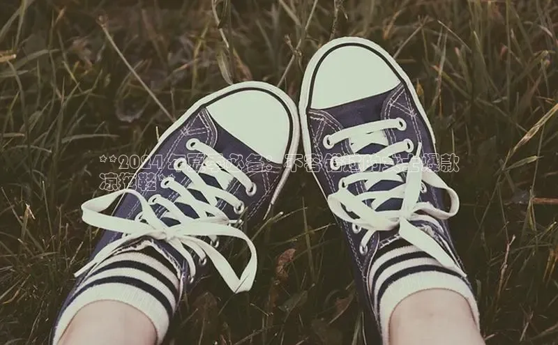 意昂3官网入口百度手机输入法**2024 年夏季必备：不容错过的女士爆款
凉拖鞋**