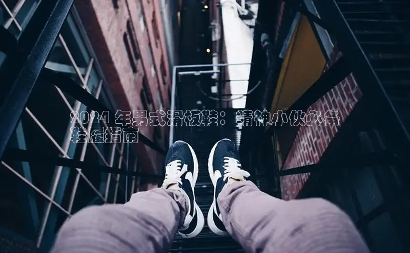 意昂3平台客服京东2024 年男式滑板鞋：精神小伙必备
鞋履指南