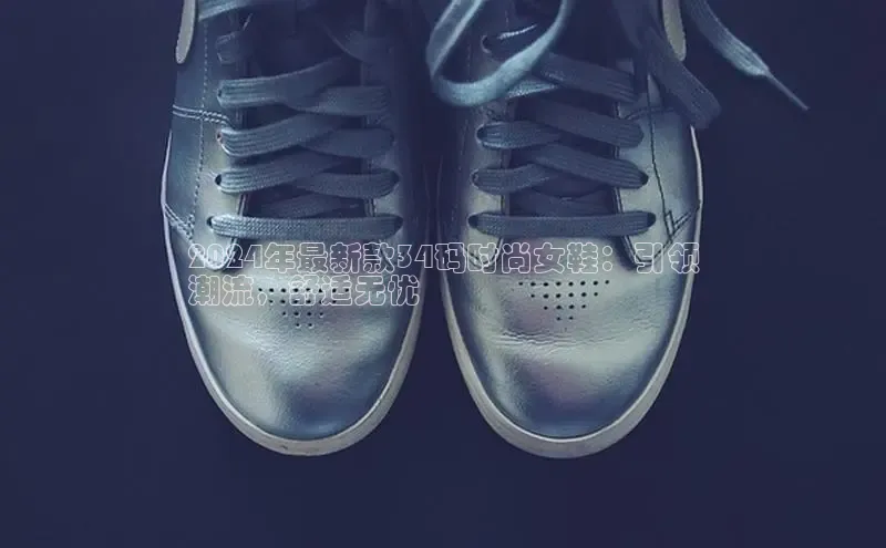 意昂体育3娱乐用176五八27从颐驰 062024年最新款34码时尚女鞋：引领
潮流，舒适无忧