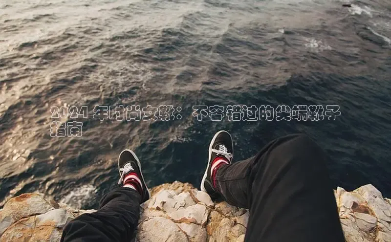 意昂3手游平台官网百度社团赞助平台2024 年时尚女靴：不容错过的尖端靴子
指南