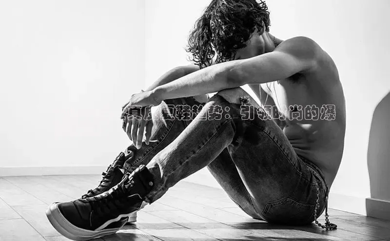 意昂3手游平台官网百度社团赞助平台2024 男士真皮夏鞋趋势：引领时尚的爆
款指南