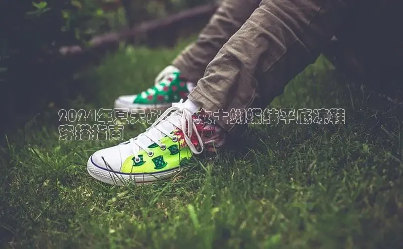 意昂3官网登陆入口宇信科技2024年夏天必备：女士蝴蝶结平底凉鞋
穿搭指南