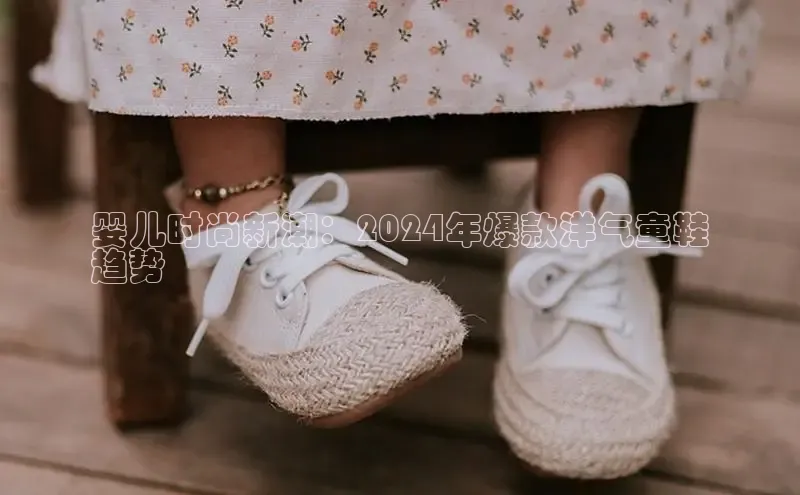 意昂3手机登录官方网站百度搜索资源平台婴儿时尚新潮：2024年爆款洋气童鞋
趋势