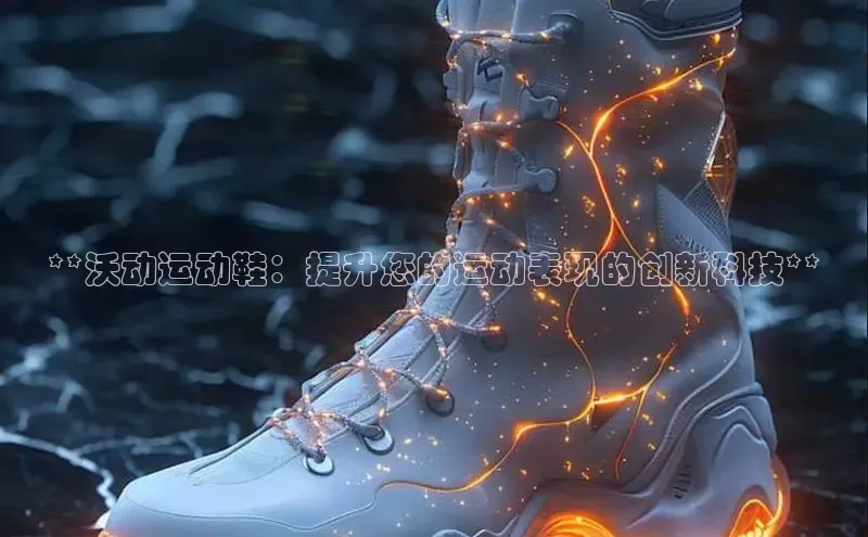 意昂3手游平台官网顺丰**沃动运动鞋：提升您的运动表现的创新科技**