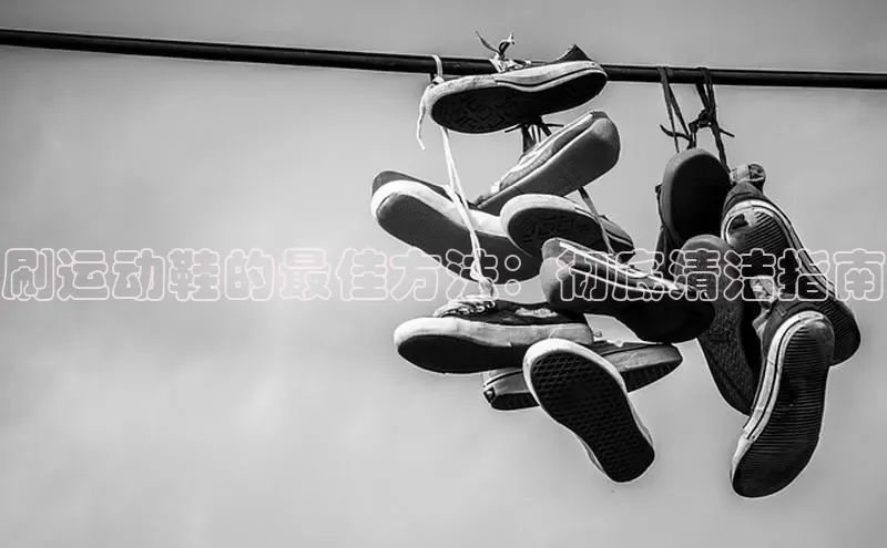 意昂3手机版官方版下载安装最新版本哇咔哇咔文化刷运动鞋的最佳方法：彻底清洁指南