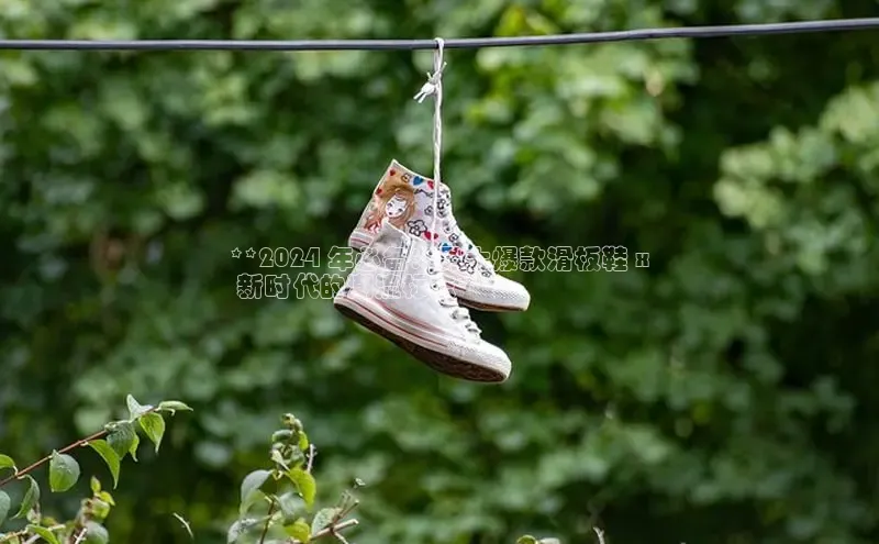 意昂体育3娱乐用176五八27从百度学术**2024 年必备：男士爆款滑板鞋 x
 新时代的潮流标志**