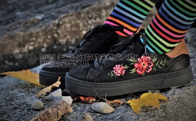 意昂3平台注册网页版中海达2024 年最流行的时尚真皮女鞋：引领
潮流的必备单品