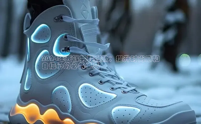 意昂3平台注册网页版百度安全社区2024年西裤男鞋爆款：提升时尚感和
自信心的必备单品