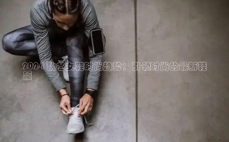 意昂三平台登录入口诸葛科技2024 秋冬女鞋时尚趋势：引领时尚的最新鞋
履