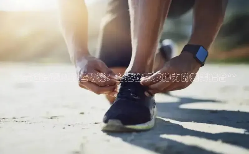 意昂3手机版官网字节跳动**最适合宽脚的运动鞋：舒适性和支撑力的完美结合**