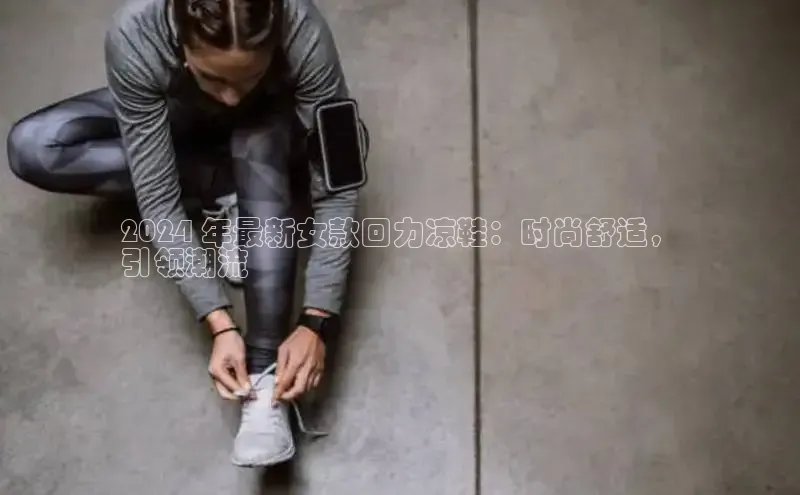 意昂体育3娱乐用176五八27从巴美列捷福2024 年最新女款回力凉鞋：时尚舒适，
引领潮流