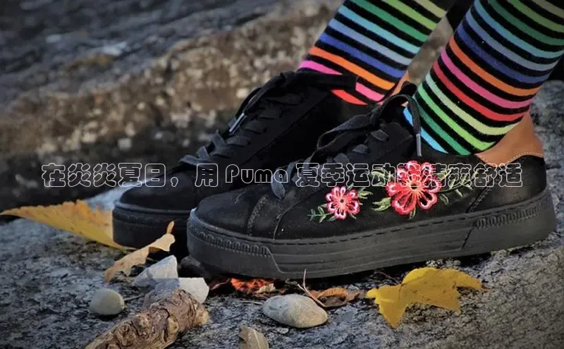 意昂3登陆入口即登录百度智能云在炎炎夏日，用 Puma 夏季运动鞋清爽舒适