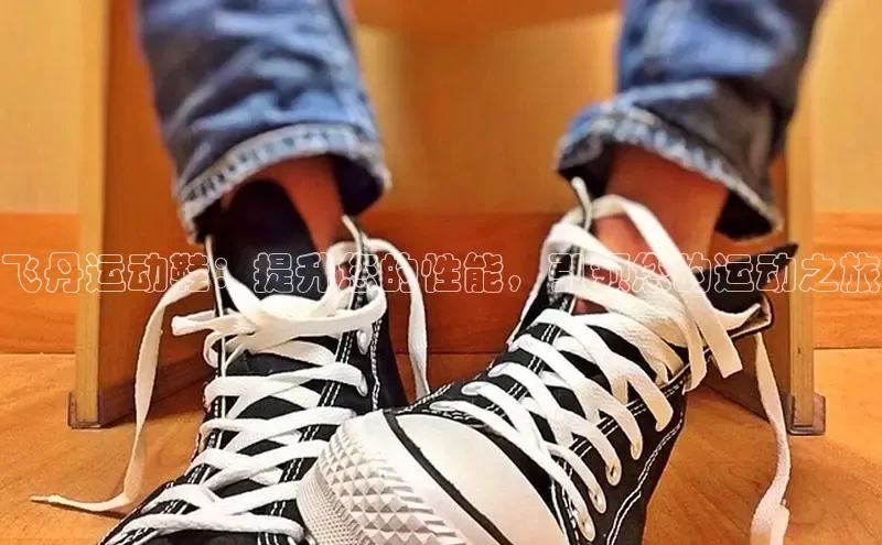 意昂3官网下载百度集团飞丹运动鞋：提升您的性能，引领您的运动之旅
