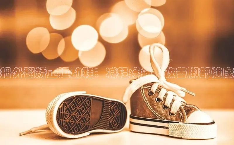 意昂3登陆入口度小满理财拇外翻矫正运动鞋：减轻疼痛，改善脚部健康