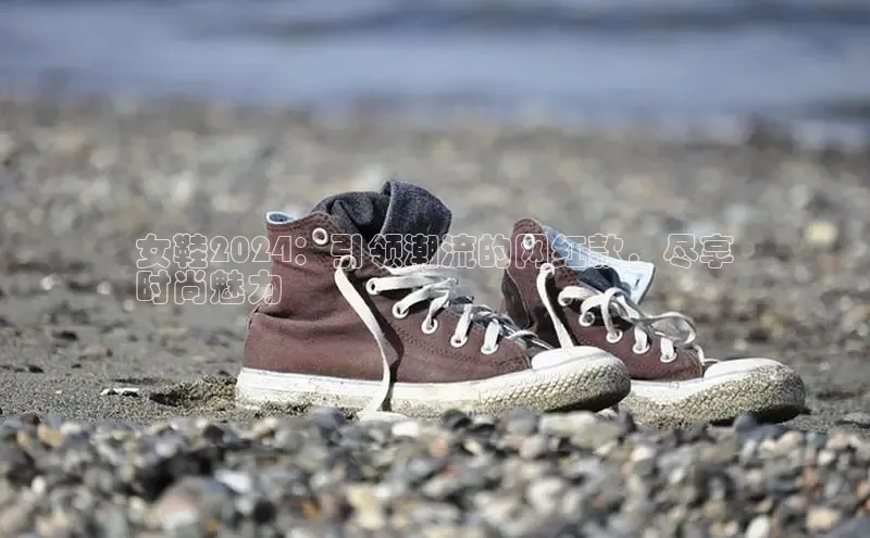 意昂3手机版官网视觉中国女鞋2024：引领潮流的网红款，尽享
时尚魅力