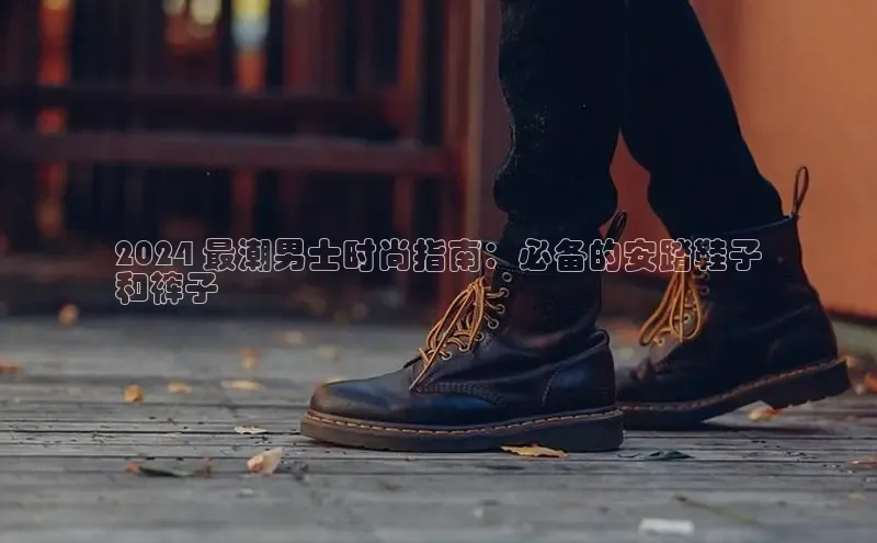 易昂体育3百度教育2024 最潮男士时尚指南：必备的安踏鞋子
和裤子