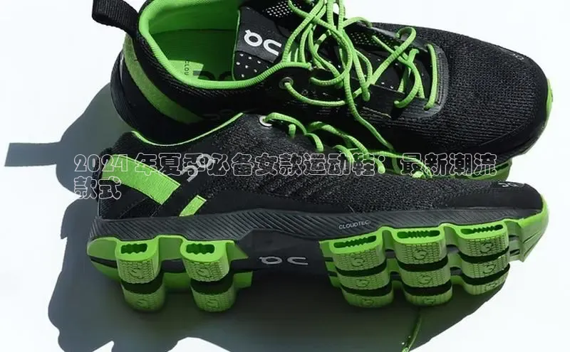 意昂3手机登录官方网站百度搜索资源平台2024 年夏季必备女款运动鞋：最新潮流
款式