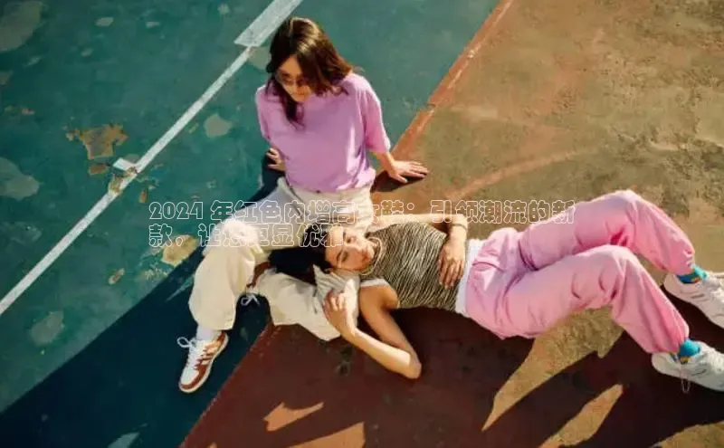 意昂3官网入口百度手机输入法2024 年红色内增高女鞋：引领潮流的新
款，让您更显优雅