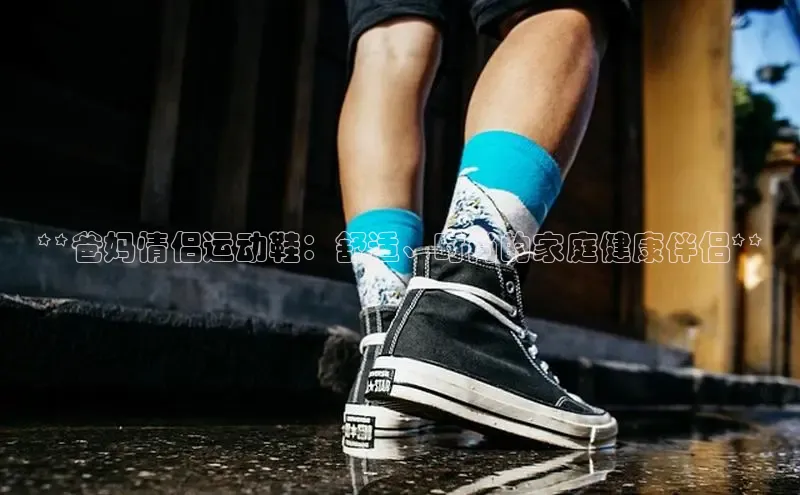 意昂3平台客服百度健康**爸妈情侣运动鞋：舒适、时尚的家庭健康伴侣**