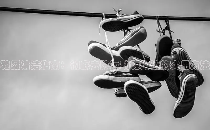 意昂三登录入口百度智能门户鞋履清洁指南：彻底去除运动鞋污渍的实用方法