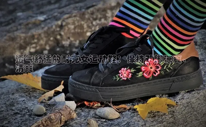 意昂3手机版官网百度众测透气舒适的耐克女运动鞋：保持双脚凉爽、
清爽