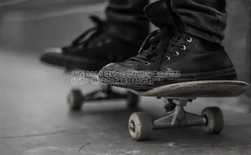 意昂体育3娱乐用176五八27从百度学术**在 2024 年为您的双脚带来凉爽和
舒适：新款女式凉鞋和拖鞋**