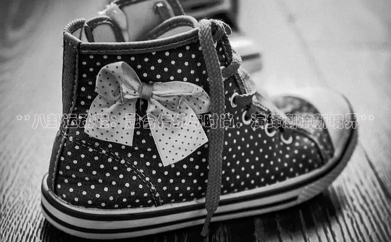 意昂体育3娱乐用176五八27从百度翻译App**八卦运动鞋：融合传统与时尚，演绎潮流新境界**