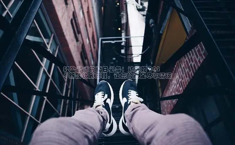 意昂3平台注册网页版轻美电器轻盈舒适的夏日必备：达芙妮 202
4 新款软底凉鞋，让您的双足尽享清凉