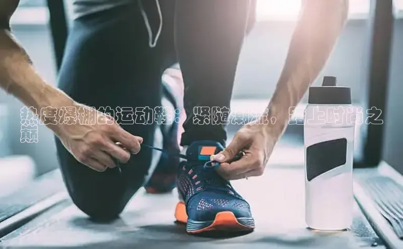 意昂3平台注册网页版彩讯股份热度爆棚的运动鞋：紧随潮流，踏上时尚之
巅