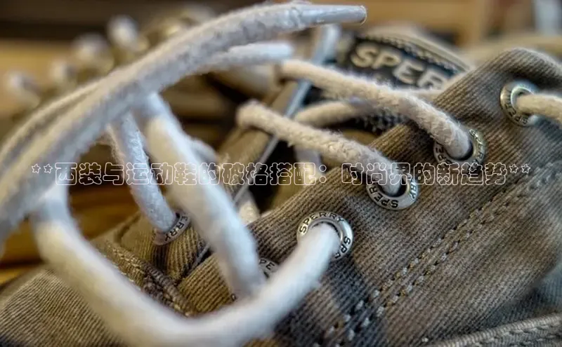 意昂体育3娱乐用176五八27从每日互动**西装与运动鞋的破格搭配：时尚界的新趋势**