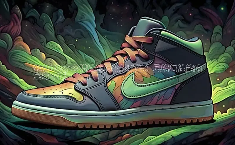 意昂3平台注册网页版彩讯股份2024 年不容错过的顶级篮球鞋：风格与性能的
完美平衡