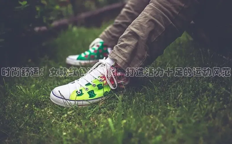 意昂三登录入口百度游戏时尚舒适：女款红色运动鞋，打造活力十足的运动风范