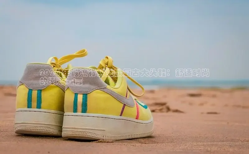 意昂三平台登录入口如流2024 年最流行的女款复古大头鞋：舒适时尚
的潮流宣言