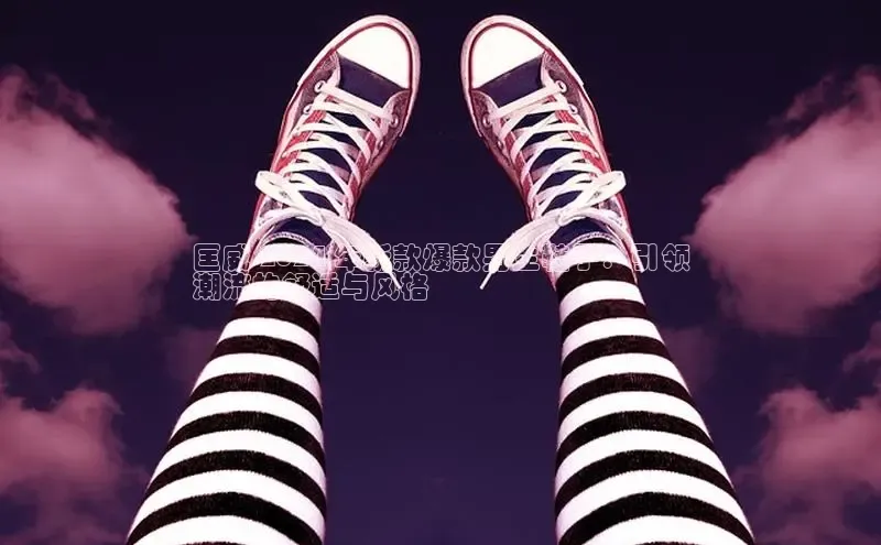 意昂3官网入口百度手机输入法匡威 2024 年新款爆款男生鞋子：引领
潮流的舒适与风格