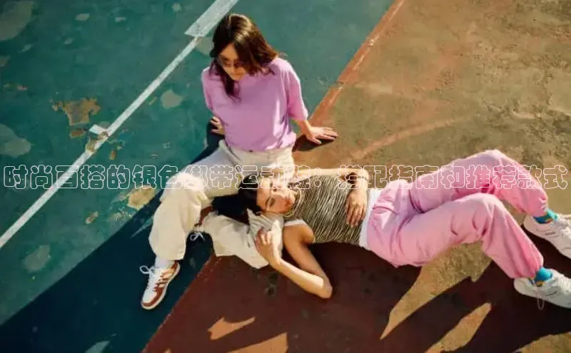 意昂3官网登陆入口百度Apollo时尚百搭的银色绑带运动鞋：搭配指南和推荐款式