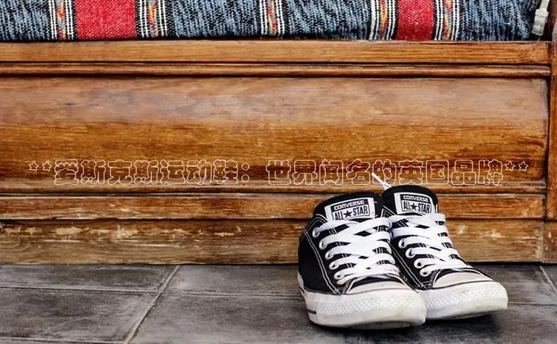 意昂3官网入口猫眼**爱斯克斯运动鞋：世界闻名的英国品牌**