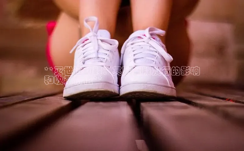 意昂3官网下载挪威主权基金**灭世运动鞋：其限量版发行的影响
和收藏价值**