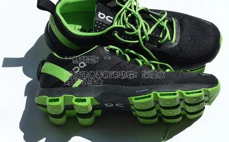 意昂3手游平台官网顺丰**新标题：**

如何避免弄脏运动鞋：踩泥水
时的小贴士